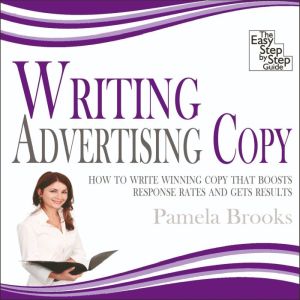 Writing Advertising Copy: How to Write Winning Copy that Boosts Response Rates and Gets Results, Pamela Brooks