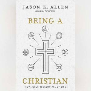 Being a Christian: How Jesus Redeems All of Life, Jason Allen