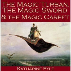 The Magic Turban, the Magic Sword and the Magic Carpet: A Persian Tale, Katharine Pyle