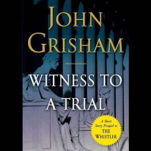 Witness to a Trial: A Short Story Prequel to The Whistler, John Grisham