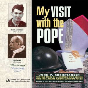 My Visit with the Pope: The True Story of a Mormon World War II Soldier who had a Private Audience with Pope Pius XII, John Christiansen