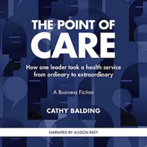 The Point of Care: How one leader took a health service from ordinary to extraordinary, Cathy Balding