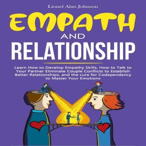 Empath And Relationship: Learn How to Develop Empathy Skills, How to Talk to Your Partner, Eliminate Couple Conflicts to Establish Better Relationships, and the Codependency Cure to Master Your Emotions, Lionel Alan Johnson