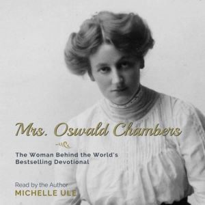 Mrs. Oswald Chambers: The Woman behind the World's Bestselling Devotional, Michelle Ule