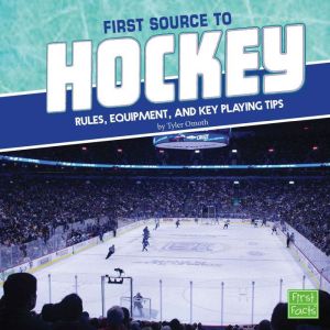 First Source to Hockey: Rules, Equipment, and Key Playing Tips, Tyler Omoth