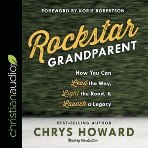 Rockstar Grandparent: How You Can Lead the Way, Light the Road, and Launch a Legacy, Chrys Howard