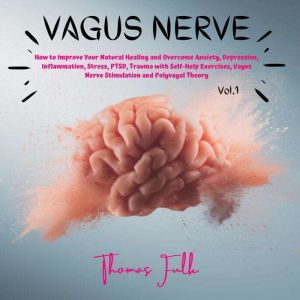 Vagus Nerve: How to Improve your Natural Healing and Overcome Anxiety, Depression, Inflammation, Stress, PTSD, Trauma with Self-Help Exercises, Vagus Nerve Stimulation and Polyvagal Theory, Thomas Fulk