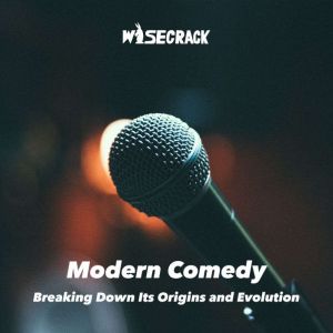 Modern Comedy: Breaking Down Its Origins and Evolution, Wisecrack