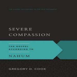 Severe Compassion: The Gospel According to Nahum, Gregory D. Cook
