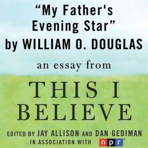 My Father's Evening Star: A This I Believe Essay, William O. Douglas