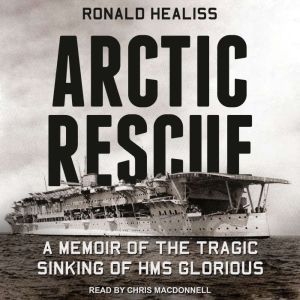 Arctic Rescue: A Memoir of the Tragic Sinking of HMS Glorious, Ronald Healiss