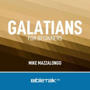 Galatians for Beginners: Freedom in Christ, Mike Mazzalongo