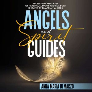Angels and Spirit Guides: 71 Celestial Messages of Healing, Support and Comfort Dictated by Guardian Angels, Anna Maria Di Marzo