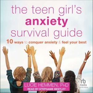 The Teen Girl's Anxiety Survival Guide: Ten Ways to Conquer Anxiety and Feel Your Best, PhD Hemmen