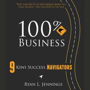 100% Kiwi Business: 9 Kiwi Success Navigators, Ryan L. Jennings