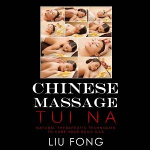 CHINESE MASSAGE TUI NA: Natural Therapeutic Techniques to cure your daily ills, LIU FONG