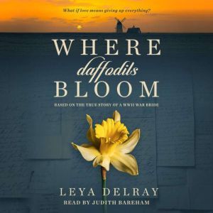 Where Daffodils Bloom: Based on the True Story of a WWII War Bride, Leya Delray