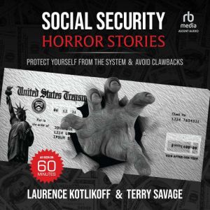 Social Security Horror Stories: Protect Yourself From the System & Avoid Clawbacks, Laurence J. Kotlikoff