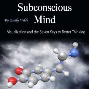 Subconscious Mind: Visualization and the Seven Keys to Better Thinking, Emily Wilds