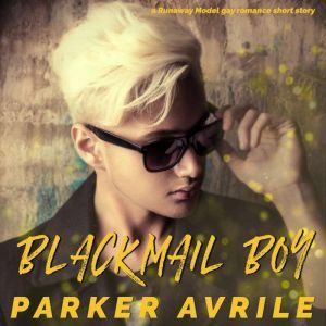Blackmail Boy: A Runaway Model Gay Romance Short Story, Parker Avrile