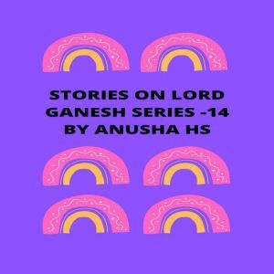 Stories on lord Ganesh series - 14: From various sources of Ganesh Purana, Anusha HS