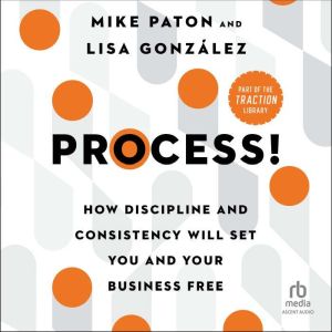 Process!: How Discipline and Consistency Will Set You and Your Business Free, Lisa Gonzalez