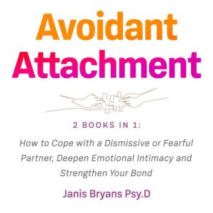 Avoidant Attachment: 2 Books in 1: How to Cope with a Dismissive or Fearful Partner, Deepen Emotional Intimacy and Strengthen Your Bond, Janis Bryans Psy.D