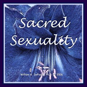 Sacred Sexuality: Healing & Enhancing Body, Mind & Spirit for the Art of Making Love, William G. DeFoore