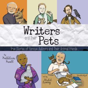 Writers and Their Pets: True Stories of Famous Authors and Their Animal Friends, Kathleen Krull