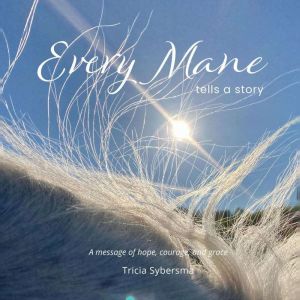 Every Mane Tells a Story: A message of hope, courage, and grace, Tricia Sybersma