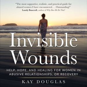 Invisible Wounds: Help, Hope, and Healing for Women in Abusive Relationships, or Recovery, Kay Douglas