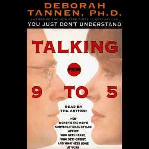 Talking from 9 to 5: How Women's and Men's Conversational Styles Affect Who Gets Heard, Who Gets Credit, and What Gets Done at Work, Deborah Tannen