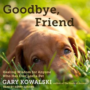 Goodbye, Friend: Healing Wisdom for Anyone Who Has Ever Lost a Pet, Gary Kowalski