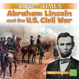 The Life and Times of Abraham Lincoln and the U.S. Civil War, Marissa Kirkman