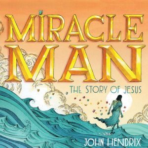 Miracle Man: The Story of Jesus, John Hendrix