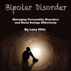 Bipolar Disorder: Managing Personality Disorders and Mood Swings Effectively, Lucy Hilts