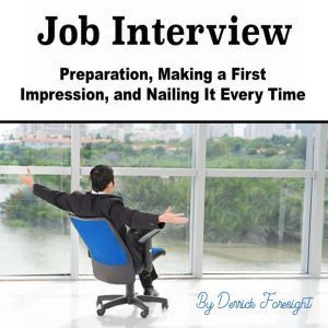 Job Interview: Preparation, Making a First Impression, and Nailing It Every Time, Derrick Foresight