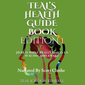 Teal's Health Guide: Here is what really makes us healthy and awake, Teal Kimball