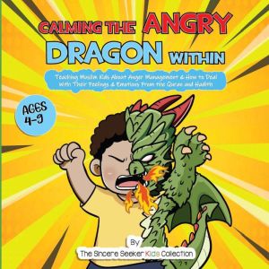 Calming the Angry Dragon Within: Teaching Muslim Kids About Anger Management & How to Deal With Their Feelings & Emotions From the Quran and Hadith, The Sincere Seeker Kids Collection