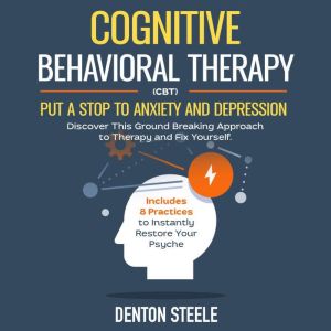 Cognitive Behavioral Therapy (CBT): Put a Stop to Anxiety and Depression: Discover This Ground Breaking Approach to Therapy and Fix Yourself. Includes 8 Practices to Instantly Restore Your Psyche, DENTON STEELE