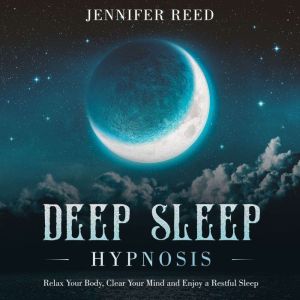 Deep Sleep Hypnosis: Relax Your Body, Clear Your Mind and Enjoy a Restful Sleep, Jennifer Reed