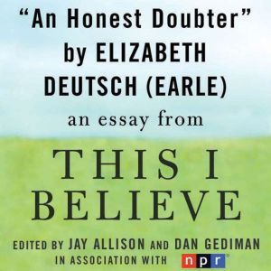 An Honest Doubter: A This I Believe Essay, Elizabeth Deutsch (Earle)