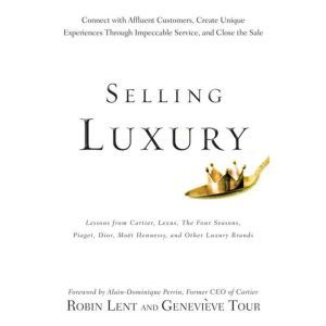 Selling Luxury: Connect with Affluent Customers, Create Unique Experiences Through Impeccable Service, and Close the Sale, Robin Lent
