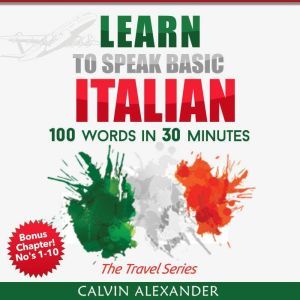 Learn To Speak Basic Italian: 100 Words in 30 Minutes, Calvin Alexander