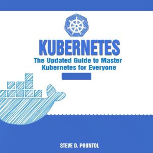 Kubernetes: The Updated Guide to Master Kubernetes for Everyone, Steve D. Pountol