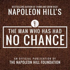 The Man Who Has Had No Chance: An Official Publication of the Napoleon Hill Foundation, Napoleon Hill
