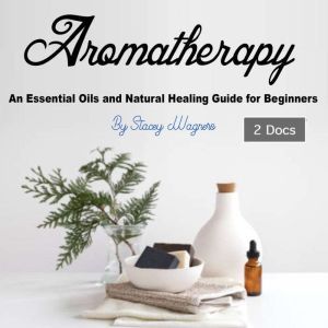 Aromatherapy: An Essential Oils and Natural Healing Guide for Beginners, Stacey Wagners