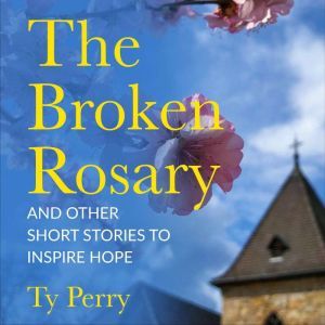The Broken Rosary: And Other Short Stories to Inspire Hope, Ty Perry