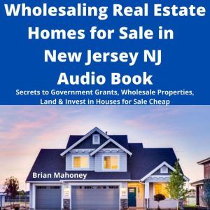 Wholesaling Real Estate Homes for Sale in NEW JERSEY NJ Audio Book: Secrets to Government Grants, Wholesale Properties, Land & Invest in Houses for Sale Cheap, Brian Mahoney