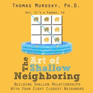 The Art of Shallow Neighboring: Building Shallow Relationships With Your Eight Closest Neighbors, Thomas Murosky